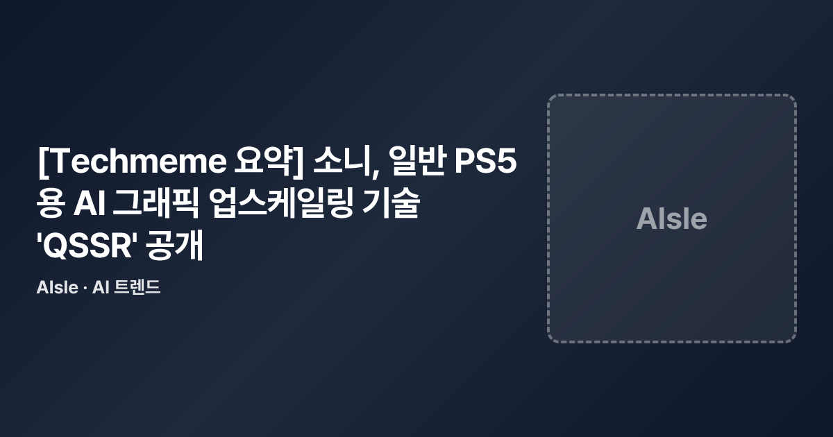 [Techmeme 요약] 소니, 일반 PS5용 AI 그래픽 업스케일링 기술 'QSSR' 공개 — AIsle 공유 카드