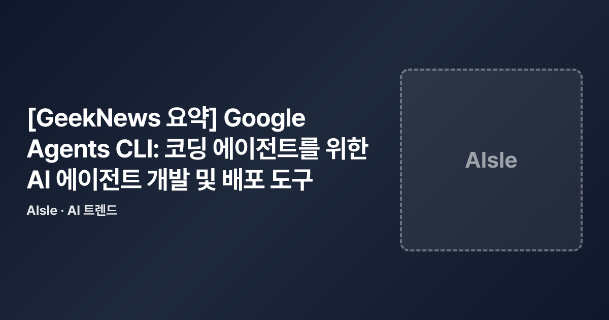 [GeekNews 요약] Google Agents CLI: 코딩 에이전트를 위한 AI 에이전트 개발 및 배포 도구 · AI ...