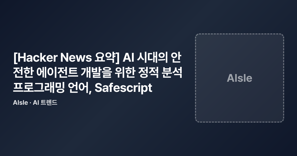 [Hacker News 요약] AI 시대의 안전한 에이전트 개발을 위한 정적 분석 프로그래밍 언어, Safescript · AI ...