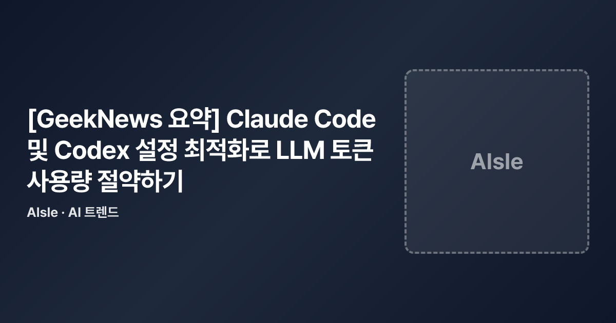 [GeekNews 요약] Claude Code 및 Codex 설정 최적화로 LLM 토큰 사용량 절약하기 · AI NEWS | AIsle