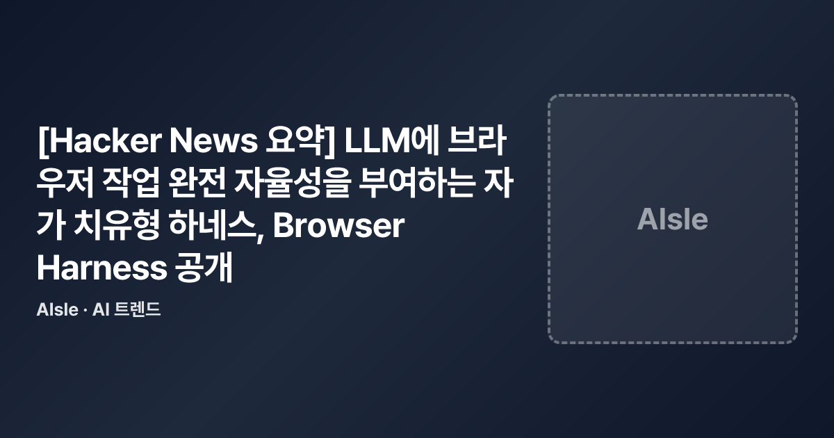 [Hacker News 요약] LLM에 브라우저 작업 완전 자율성을 부여하는 자가 치유형 하네스, Browser Harness ...