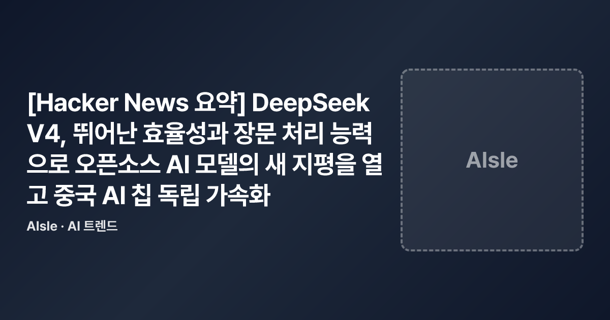 [Hacker News 요약] DeepSeek V4, 뛰어난 효율성과 장문 처리 능력으로 오픈소스 AI 모델의 새 지평을 열고 ...